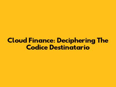 Cloud Finance: Deciphering The Codice Destinatario