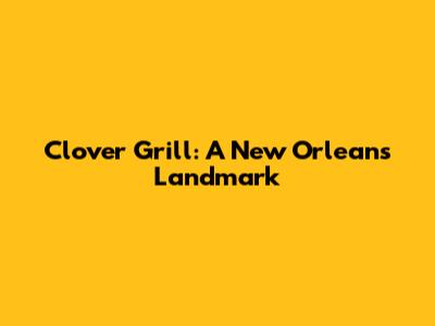 Clover Grill: A New Orleans Landmark