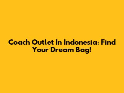 Coach Outlet In Indonesia: Find Your Dream Bag!