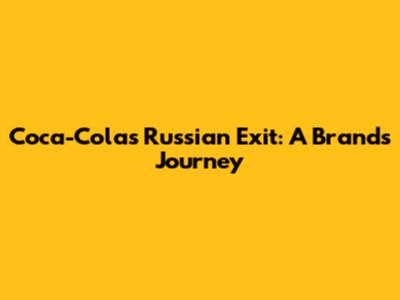 Coca-Cola's Russian Exit: A Brand's Journey