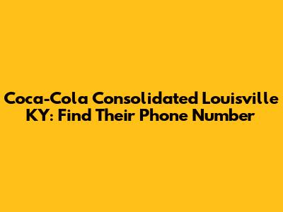 Coca-Cola Consolidated Louisville KY: Find Their Phone Number