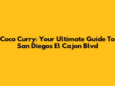 Coco Curry: Your Ultimate Guide To San Diego's El Cajon Blvd