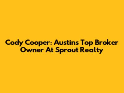 Cody Cooper: Austin's Top Broker Owner At Sprout Realty