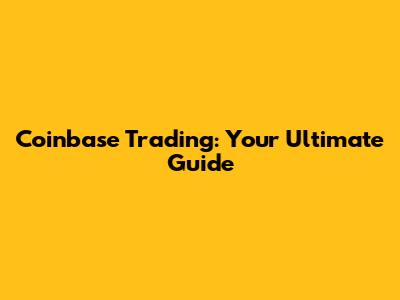 Coinbase Trading: Your Ultimate Guide