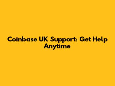 Coinbase UK Support: Get Help Anytime