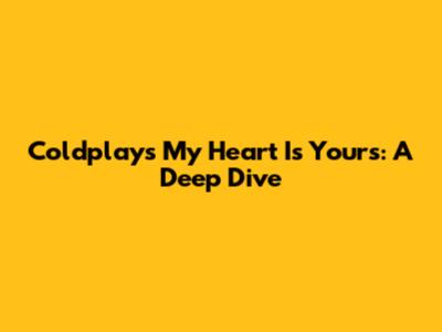 Coldplay's 'My Heart Is Yours': A Deep Dive