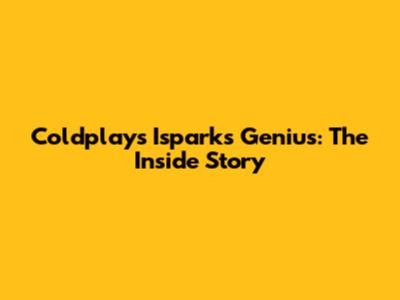 Coldplay's Isparks Genius: The Inside Story