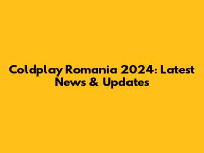 Coldplay Romania 2024: Latest News & Updates