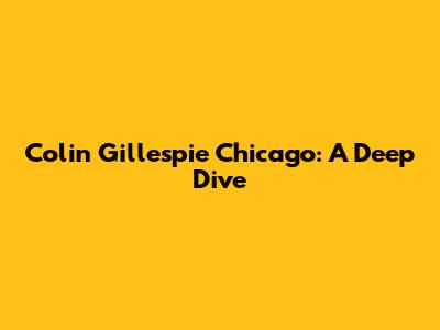 Colin Gillespie Chicago: A Deep Dive