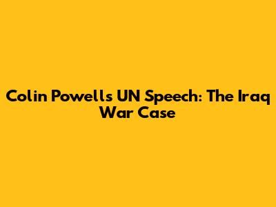 Colin Powell's UN Speech: The Iraq War Case