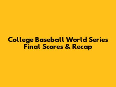College Baseball World Series Final Scores & Recap