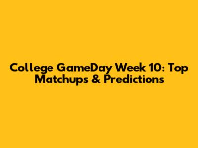 College GameDay Week 10: Top Matchups & Predictions