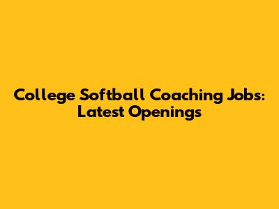 College Softball Coaching Jobs: Latest Openings