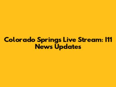 Colorado Springs Live Stream: I11 News Updates