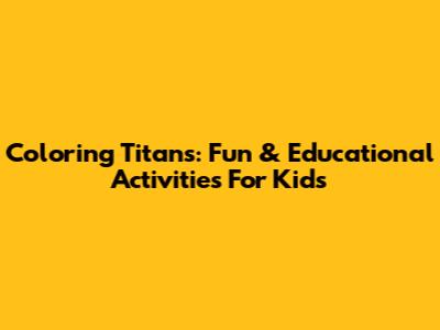 Coloring Titans: Fun & Educational Activities For Kids