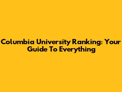 Columbia University Ranking: Your Guide To Everything
