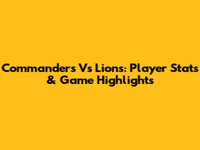 Commanders Vs Lions: Player Stats & Game Highlights