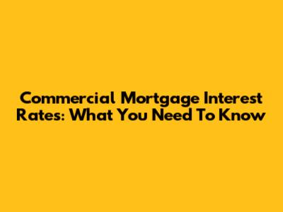 Commercial Mortgage Interest Rates: What You Need To Know