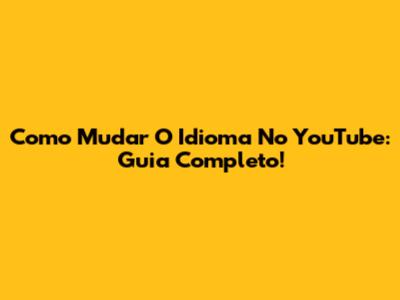 Como Mudar O Idioma No YouTube: Guia Completo!