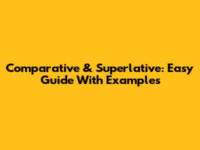 Comparative & Superlative: Easy Guide With Examples