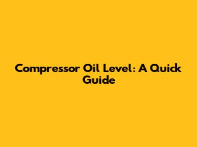Compressor Oil Level: A Quick Guide