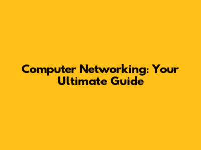 Computer Networking: Your Ultimate Guide