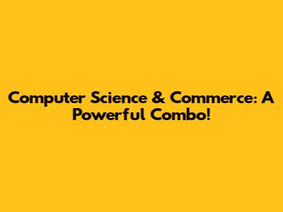 Computer Science & Commerce: A Powerful Combo!