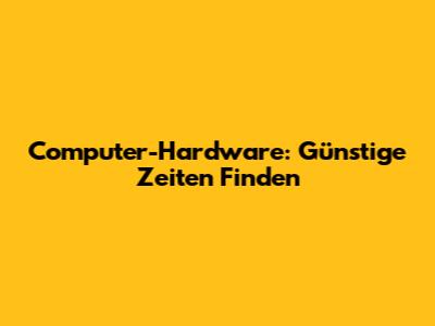 Computer-Hardware: Günstige Zeiten Finden