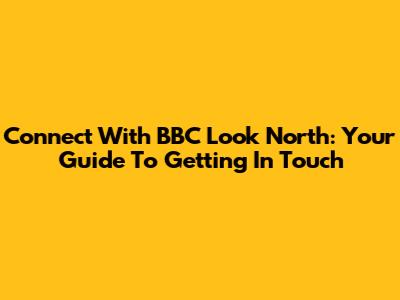 Connect With BBC Look North: Your Guide To Getting In Touch