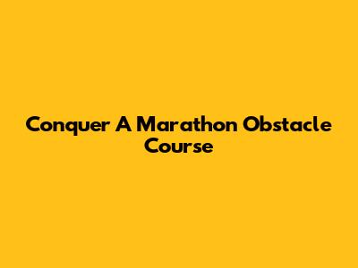 Conquer A Marathon Obstacle Course