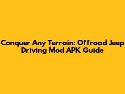 Conquer Any Terrain: Offroad Jeep Driving Mod APK Guide