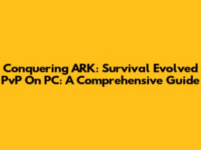 Conquering ARK: Survival Evolved PvP On PC: A Comprehensive Guide
