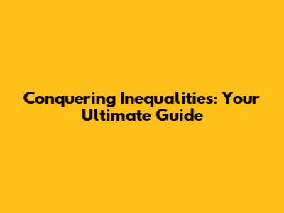 Conquering Inequalities: Your Ultimate Guide