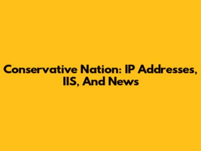 Conservative Nation: IP Addresses, IIS, And News