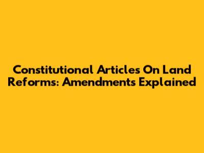 Constitutional Articles On Land Reforms: Amendments Explained
