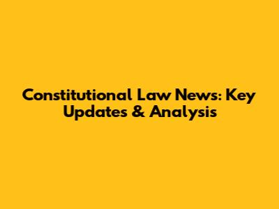 Constitutional Law News: Key Updates & Analysis