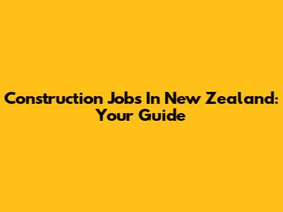 Construction Jobs In New Zealand: Your Guide