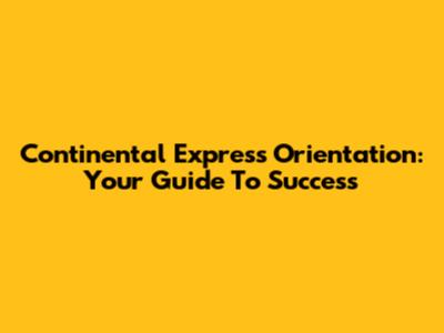 Continental Express Orientation: Your Guide To Success