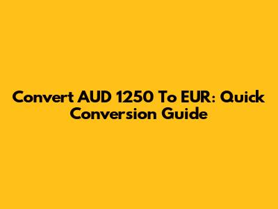 Convert AUD 1250 To EUR: Quick Conversion Guide