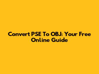 Convert PSE To OBJ: Your Free Online Guide