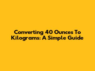 Converting 40 Ounces To Kilograms: A Simple Guide