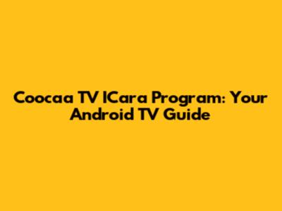 Coocaa TV ICara Program: Your Android TV Guide