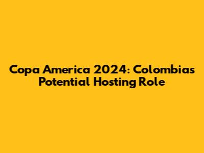 Copa America 2024: Colombia's Potential Hosting Role