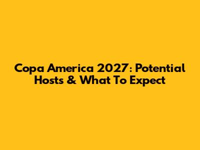 Copa America 2027: Potential Hosts & What To Expect