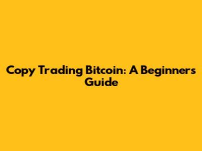 Copy Trading Bitcoin: A Beginner's Guide
