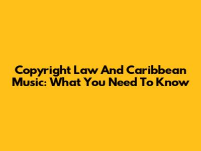 Copyright Law And Caribbean Music: What You Need To Know