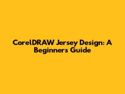 CorelDRAW Jersey Design: A Beginner's Guide