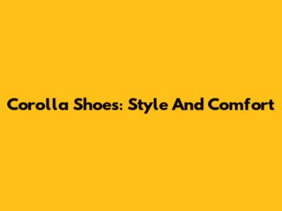 Corolla Shoes: Style And Comfort