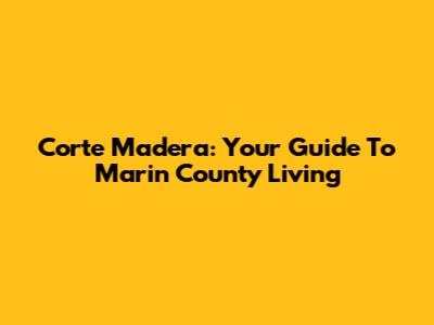 Corte Madera: Your Guide To Marin County Living
