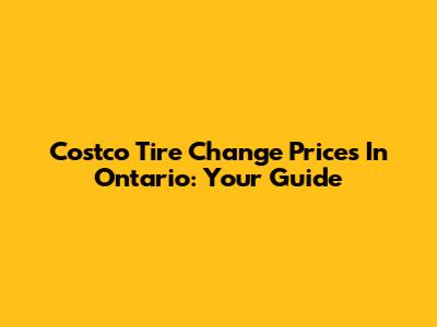 Costco Tire Change Prices In Ontario: Your Guide